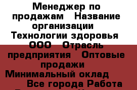 Менеджер по продажам › Название организации ­ Технологии здоровья, ООО › Отрасль предприятия ­ Оптовые продажи › Минимальный оклад ­ 20 000 - Все города Работа » Вакансии   . Чувашия респ.,Алатырь г.